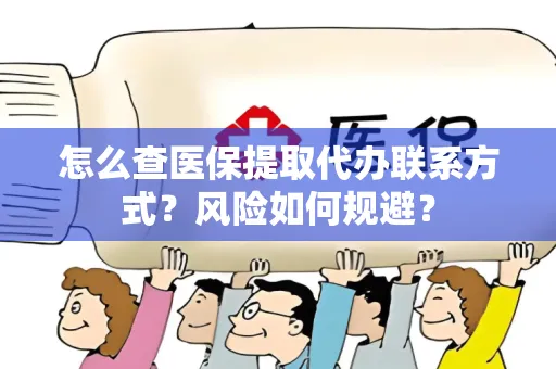 怎么查医保提取代办联系方式？风险如何规避？